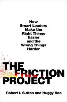 The Friction Project. How Smart Leaders Make the Right Things Easier and the Wrong Things Harder, Hardback/Huggy Rao