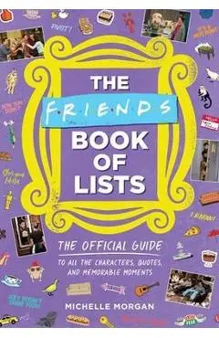 The Friends Book of Lists: The Official Guide to All the Characters, Quotes, and Memorable Moments - Michelle Morgan