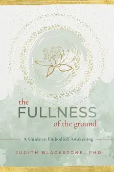 The Fullness of the Ground. A Guide to Embodied Awakening, Paperback/Judith Blackstone