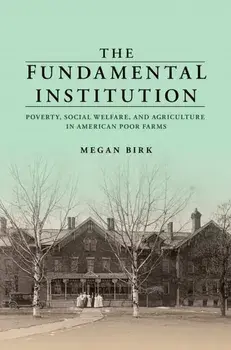 The Fundamental Institution. Poverty, Social Welfare, and Agriculture in American Poor Farms, Paperback/Megan Birk