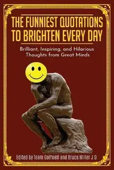 The Funniest Quotations to Brighten Every Day: Brilliant, Inspiring, and Hilarious Thoughts from Great Minds (Quotes to Inspire), Paperback/Bruce Miller