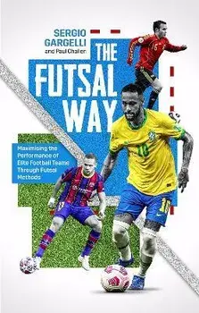 The Futsal Way. Maximizing the Performance of Elite Football Teams Through Futsal Methods, Paperback/Sergio Gargelli