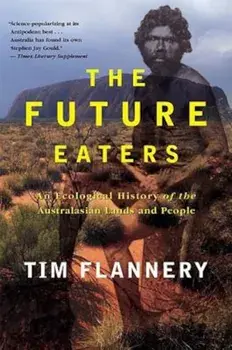 The Future Eaters: An Ecological History of the Australasian Lands and People, Paperback/Tim Flannery