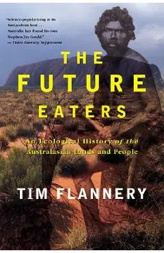 The Future Eaters: An Ecological History of the Australasian Lands and People - Tim Flannery