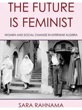 The Future Is Feminist. Women and Social Change in Interwar Algeria, Paperback/Sara Rahnama