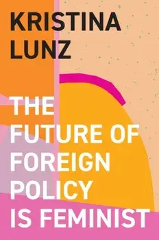 The Future of Foreign Policy Is Feminist, Hardback/Kristina Lunz