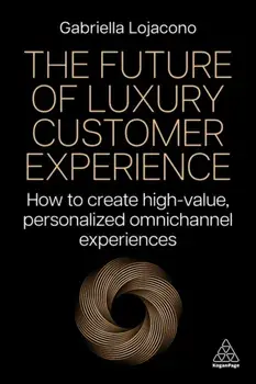 The Future of Luxury Customer Experience. How to Create High-Value, Personalized Omnichannel Experiences, Paperback/***