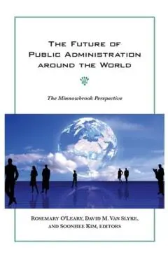 The Future of Public Administration Around the World: The Minnowbrook Perspective - Rosemary O'leary