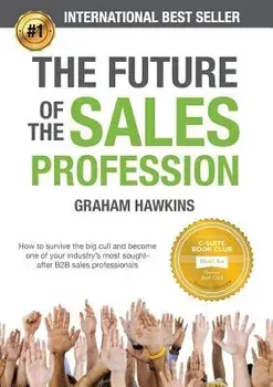 The Future of the Sales Profession: How to Survive the Big Cull and Become One of Your Industry's Most Sought After B2B Sales Professionals, Paperback/Graham Hawkins