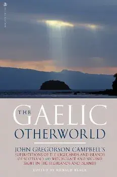 The Gaelic Otherworld. John Gregorson Campbell's Superstitions of the Highlands and the Islands of Scotland and Witchcraft and Second Sight in the Highlands and Islands, Paperback/John Gregorson Campbell