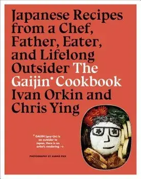 The Gaijin Cookbook: Japanese Recipes from a Chef, Father, Eater, and Lifelong Outsider, Hardcover/Ivan Orkin