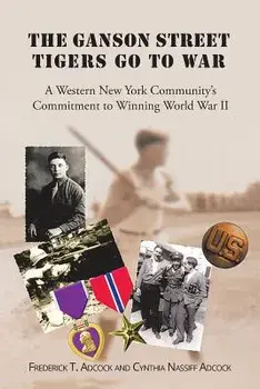 The Ganson Street Tigers Go to War: A Western New York Community's Commitment to Winning World War II, Paperback/Fr T. Adcock and Cynthia Nassiff Adcock
