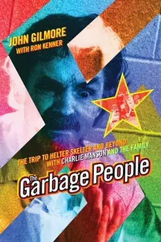 The Garbage People: The Trip to Helter Skelter and Beyond with Charlie Manson and the Family, Paperback/John Gilmore