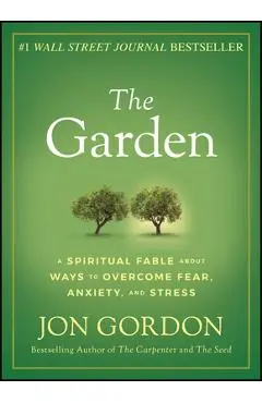 The Garden: A Spiritual Fable about Ways to Overcome Fear, Anxiety, and Stress - Jon Gordon