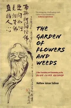 The Garden of Flowers and Weeds: A New Translation and Commentary on the Blue Cliff Record, Hardcover/Matthew Juksan Sullivan