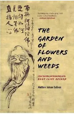 The Garden of Flowers and Weeds: A New Translation and Commentary on the Blue Cliff Record - Matthew Juksan Sullivan