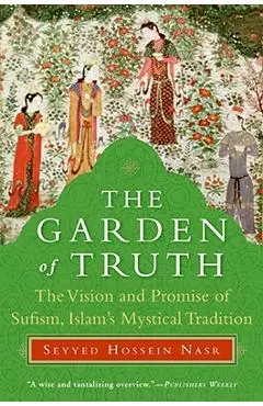 The Garden of Truth: The Vision and Promise of Sufism, Islam's Mystical Tradition - Seyyed Hossein Nasr