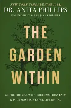 The Garden Within. Where the War with Your Emotions Ends and Your Most Powerful Life Begins, Hardback/Dr. Anita Phillips