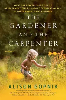 The Gardener and the Carpenter: What the New Science of Child Development Tells Us about the Relationship Between Parents and Children, Paperback/Alison Gopnik
