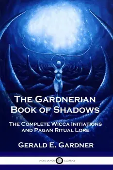 The Gardnerian Book of Shadows: The Complete Wicca Initiations and Pagan Ritual Lore, Paperback/Gerald E. Gardner