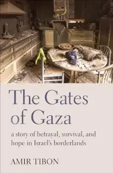 The Gates of Gaza. a story of betrayal, survival, and hope in Israel’s borderlands, Hardback/Amir Tibon