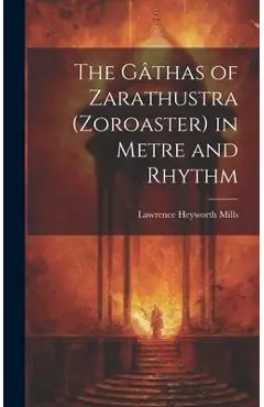 The Gâthas of Zarathustra (Zoroaster) in Metre and Rhythm - Lawrence Heyworth Mills