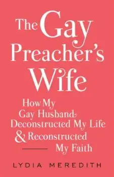 The Gay Preacher's Wife: How My Gay Husband Deconstructed My Life and Reconstructed My Faith, Paperback/Lydia Meredith