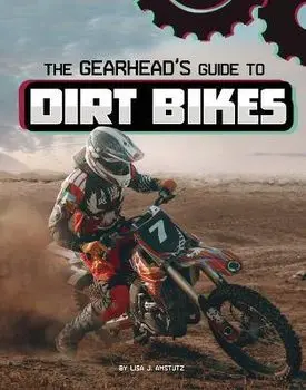 The Gearhead's Guide to Dirt Bikes, Hardcover/Lisa J. Amstutz