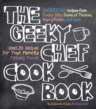 The Geeky Chef Cookbook: Real-Life Recipes for Your Favorite Fantasy Foods - Unofficial Recipes from Doctor Who, Game of Thrones, Harry Potter,, Paperback/Cassandra Reeder