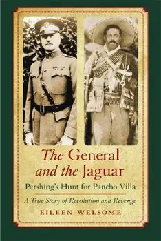 The General and the Jaguar: Pershing's Hunt for Pancho Villa: A True Story of Revolution and Revenge, Paperback/Eileen Welsome