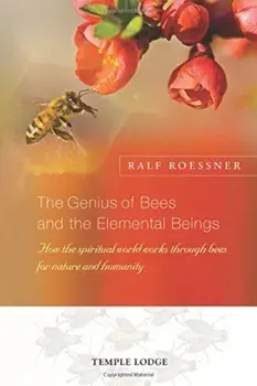 The Genius of Bees and the Elemental Beings: How the Spiritual World Works Through Bees for Nature and Humanity, Paperback/Ralf Roessner