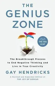 The Genius Zone: The Breakthrough Process to End Negative Thinking and Live in True Creativity, Hardcover/Gay Hendricks