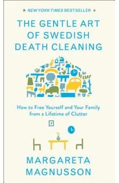 The Gentle Art of Swedish Death Cleaning: How to Free Yourself and Your Family from a Lifetime of Clutter - Margareta Magnusson