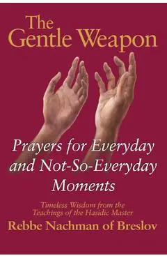 The Gentle Weapon: Prayers for Everyday and Not-So-Everyday Moments--Timeless Wisdom from the Teachings of the Hasidic Master, Rebbe Nach - Moshe Mykoff