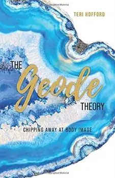 The Geode Theory: Chipping Away At Body Image, Paperback/Teri Hofford