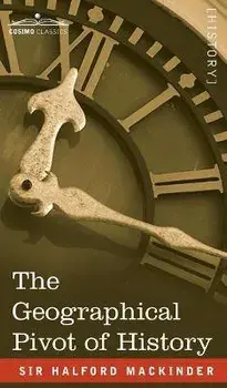 The Geographical Pivot of History, Hardcover/Halford John Mackinder