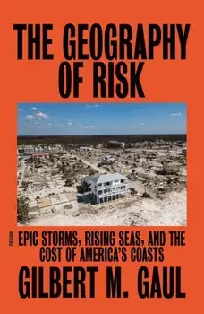 The Geography of Risk: Epic Storms, Rising Seas, and the Cost of America's Coasts, Paperback/Gilbert M. Gaul