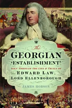 The Georgian 'Establishment'. Seen Through the Life and Trials of Edward Law, Lord Ellenborough, Hardback/James Hobson