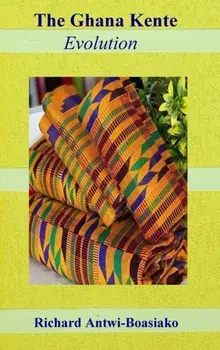 The Ghana Kente Evolution, Hardcover/Richard Antwi-Boasiako