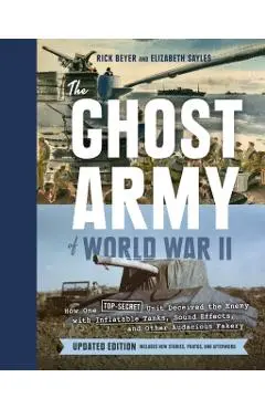 The Ghost Army of World War II: How One Top-Secret Unit Deceived the Enemy with Inflatable Tanks, Sound Effects, and Other Audacious Fakery (Updated E - Rick Beyer