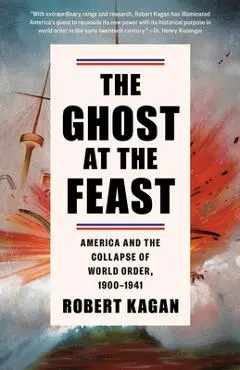 The Ghost at the Feast: America and the Collapse of World Order, 1900-1941 - Robert Kagan
