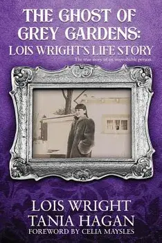 The Ghost of Grey Gardens: Lois Wright's Life Story: The True Story of an Improbable Person, Paperback/Tania Hagan