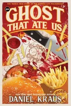 The Ghost That Ate Us: The Tragic True Story of the Burger City Poltergeist, Paperback/Daniel Kraus