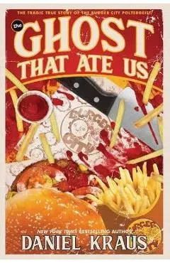 The Ghost That Ate Us: The Tragic True Story of the Burger City Poltergeist - Daniel Kraus