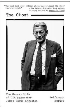 The Ghost: The Secret Life of CIA Spymaster James Jesus Angleton - Jefferson Morley