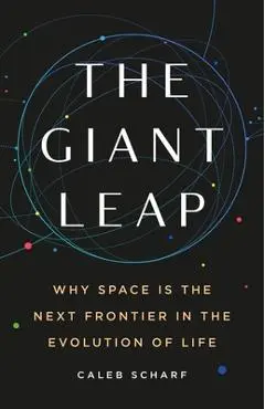 The Giant Leap: Why Space Is the Next Frontier in the Evolution of Life - Caleb Scharf