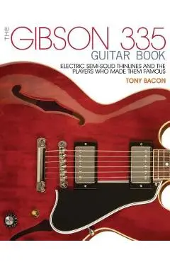The Gibson 335 Guitar Book: Electric Semi-Solid Thinlines and the Players Who Made Them Famous - Tony Bacon