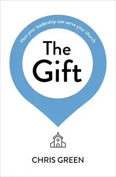 The Gift: How Your Leadership Can Serve Your Church, Paperback/Chris Green