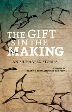 The Gift Is in the Making: Anishinaabeg Stories - Leanne Betasamosake Simpson