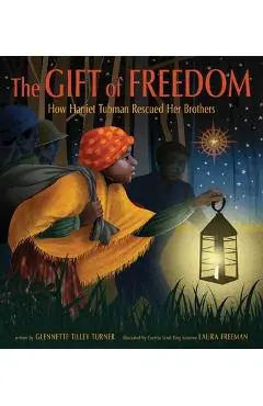The Gift of Freedom: How Harriet Tubman Rescued Her Brothers - Glennette Tilley Turner